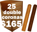 25 Double Coronas for $165.00